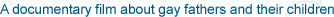 A documentary film about gay fathers and their children